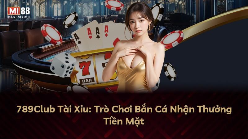 789Club Tài Xỉu: Trò Chơi Bắn Cá Nhận Thưởng Tiền Mặt
