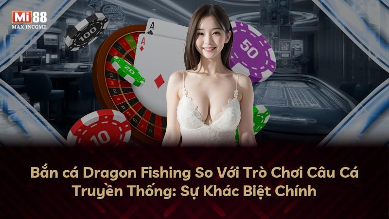 Bắn cá Dragon Fishing So Với Trò Chơi Câu Cá Truyền Thống: Sự Khác Biệt Chính