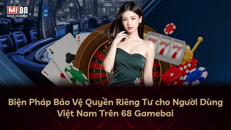 Biện Pháp Bảo Vệ Quyền Riêng Tư cho Người Dùng Việt Nam Trên 68 Gamebai