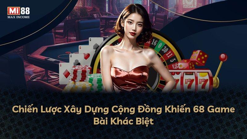 Chiến Lược Xây Dựng Cộng Đồng Khiến 68 Game Bài Khác Biệt