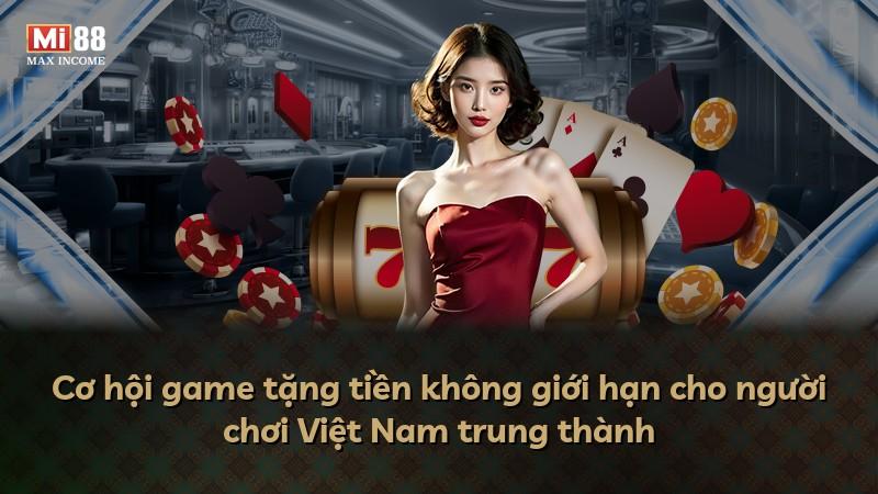 Cơ hội game tặng tiền không giới hạn cho người chơi Việt Nam trung thành