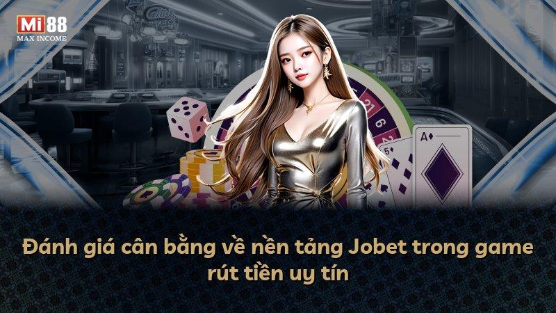 Đánh giá cân bằng về nền tảng Jobet trong game rút tiền uy tín