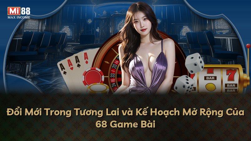 Đổi Mới Trong Tương Lai và Kế Hoạch Mở Rộng Của 68 Game Bài