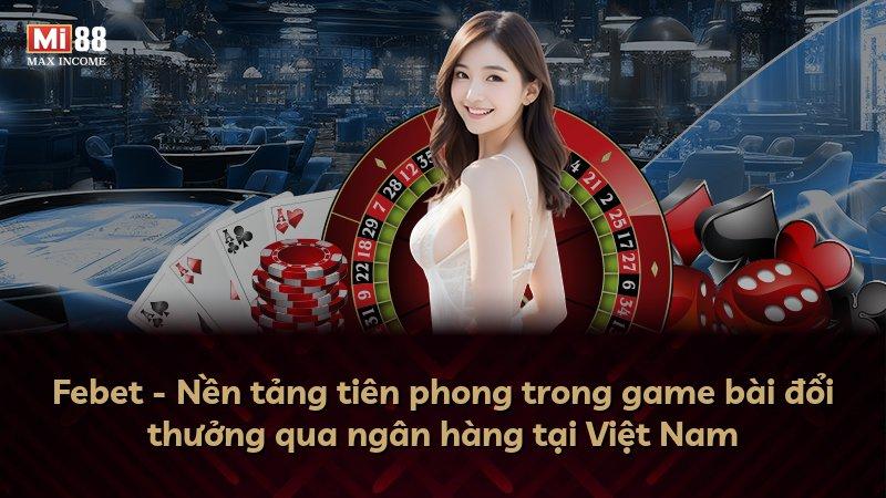 Febet - Nền tảng tiên phong trong game bài đổi thưởng qua ngân hàng tại Việt Nam