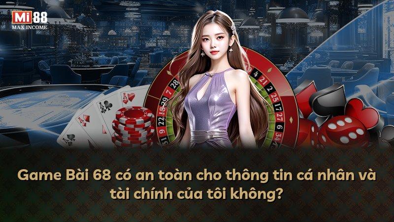 Game Bài 68 có an toàn cho thông tin cá nhân và tài chính của tôi không?