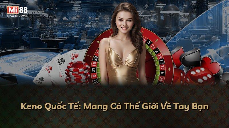 Keno Quốc Tế: Mang Cả Thế Giới Về Tay Bạn