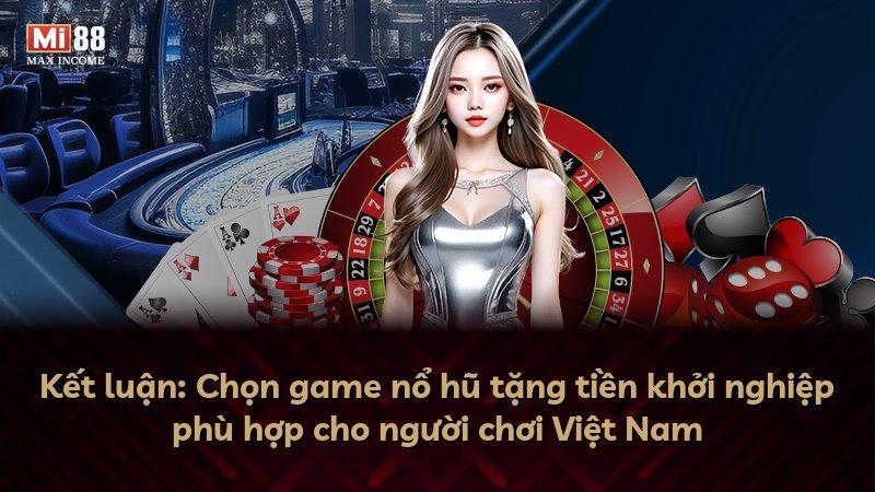 Kết luận: Chọn game nổ hũ tặng tiền khởi nghiệp phù hợp cho người chơi Việt Nam