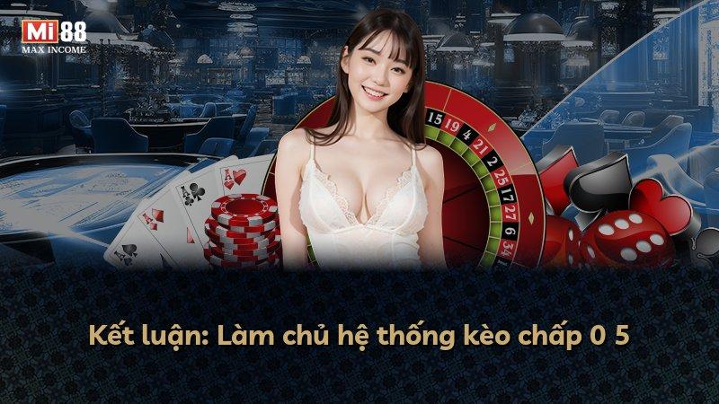 Kết luận: Làm chủ hệ thống kèo chấp 0 5