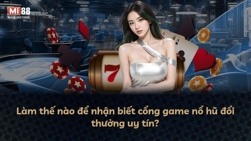 Làm thế nào để nhận biết cổng game nổ hũ đổi thưởng uy tín?