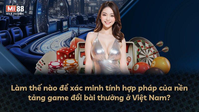 Làm thế nào để xác minh tính hợp pháp của nền tảng game đổi bài thưởng ở Việt Nam?
