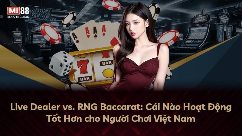 Live Dealer vs. RNG Baccarat: Cái Nào Hoạt Động Tốt Hơn cho Người Chơi Việt Nam
