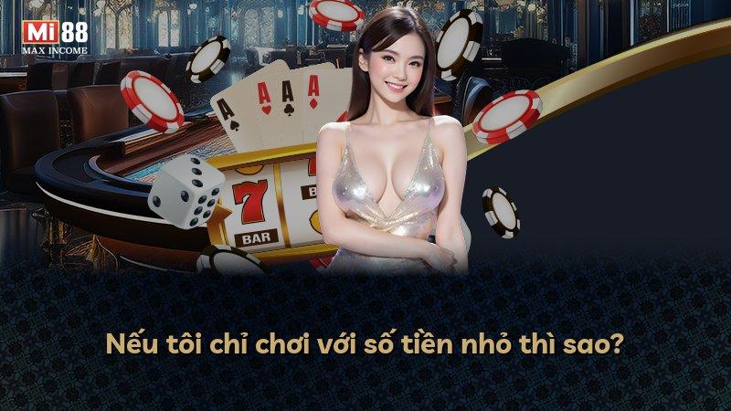 Nếu tôi chỉ chơi với số tiền nhỏ thì sao?