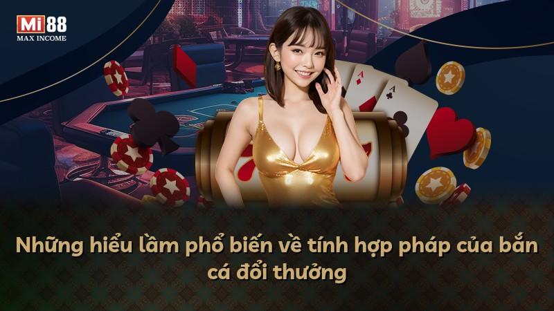 Những hiểu lầm phổ biến về tính hợp pháp của bắn cá đổi thưởng