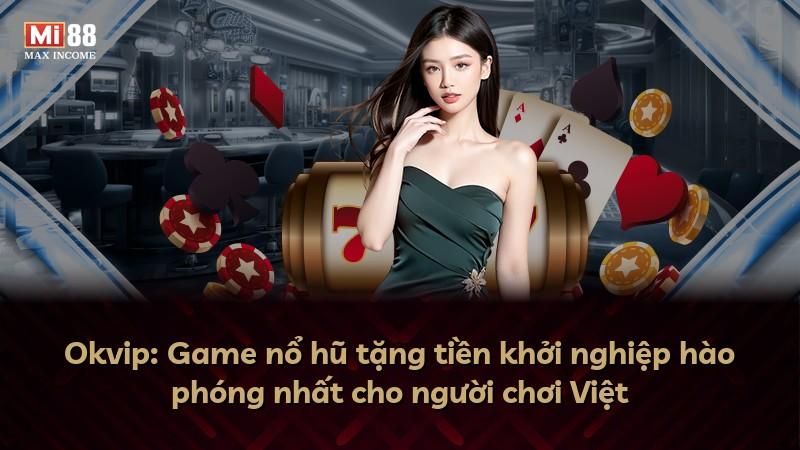 Okvip: Game nổ hũ tặng tiền khởi nghiệp hào phóng nhất cho người chơi Việt