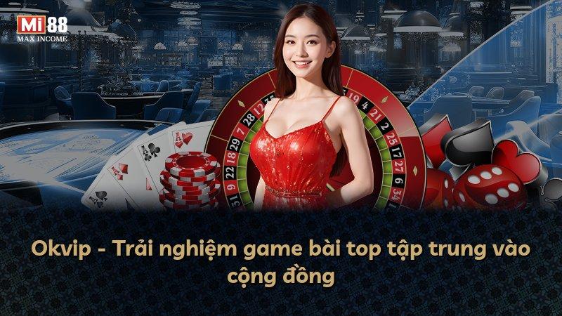 Okvip - Trải nghiệm game bài top tập trung vào cộng đồng