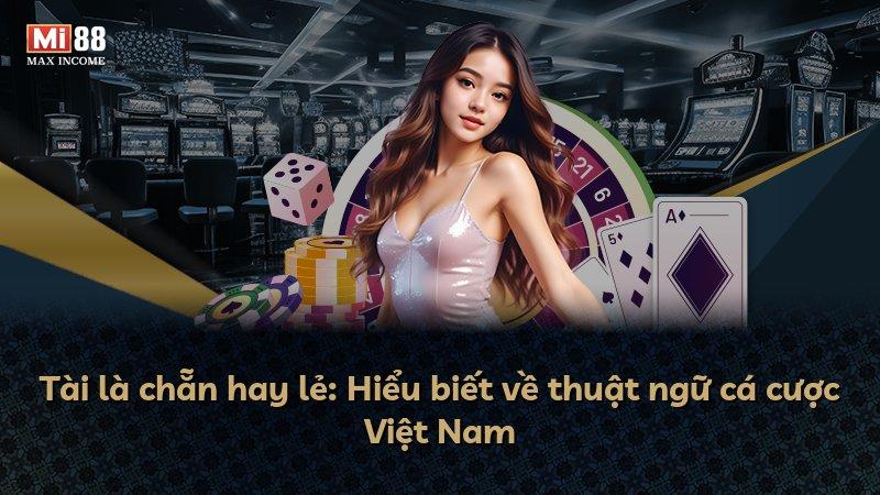 Tài là chẵn hay lẻ: Hiểu biết về thuật ngữ cá cược Việt Nam