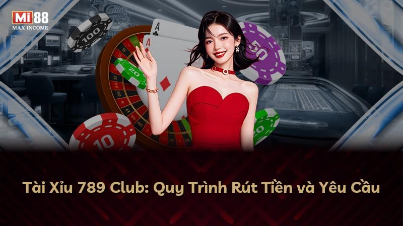Tài Xỉu 789 Club: Quy Trình Rút Tiền và Yêu Cầu