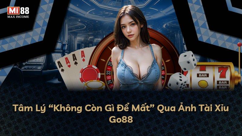 Tâm Lý “Không Còn Gì Để Mất” Qua Ảnh Tài Xỉu Go88