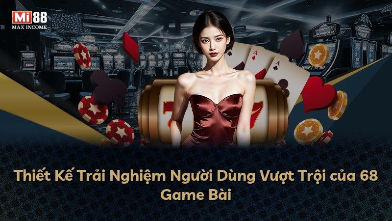 Thiết Kế Trải Nghiệm Người Dùng Vượt Trội của 68 Game Bài