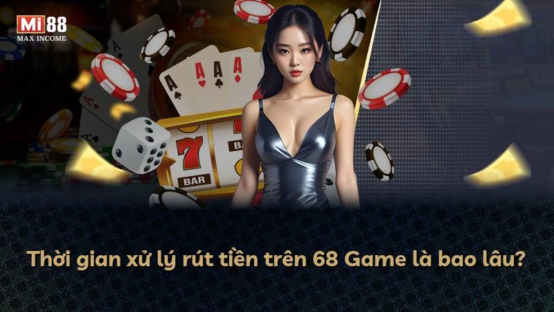 Thời gian xử lý rút tiền trên 68 Game là bao lâu?