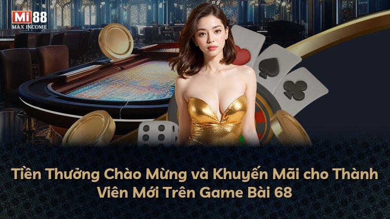 Tiền Thưởng Chào Mừng và Khuyến Mãi cho Thành Viên Mới Trên Game Bài 68