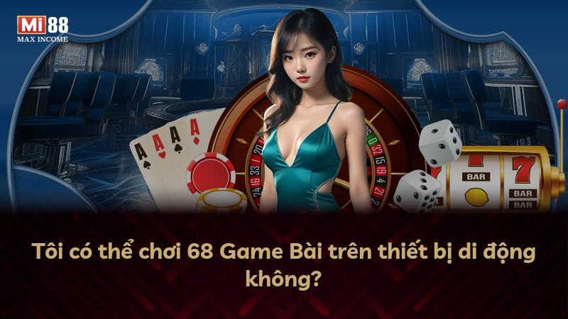 Tôi có thể chơi 68 Game Bài trên thiết bị di động không?