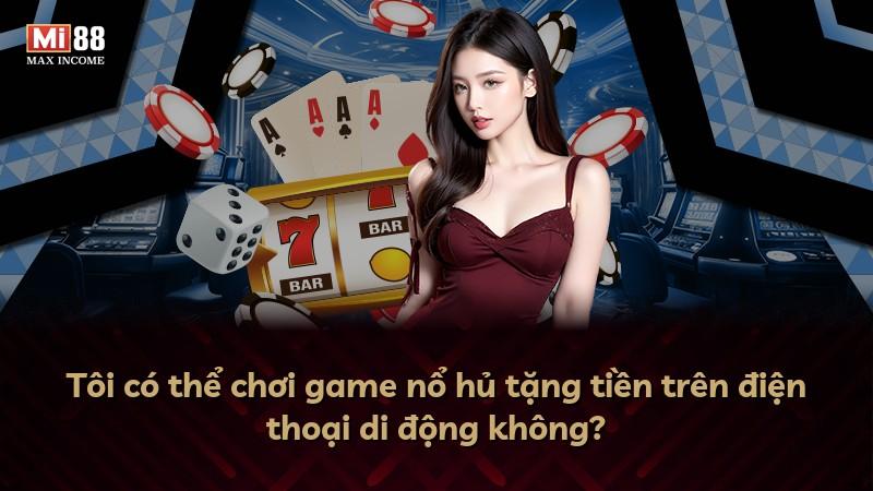 Tôi có thể chơi game nổ hủ tặng tiền trên điện thoại di động không?