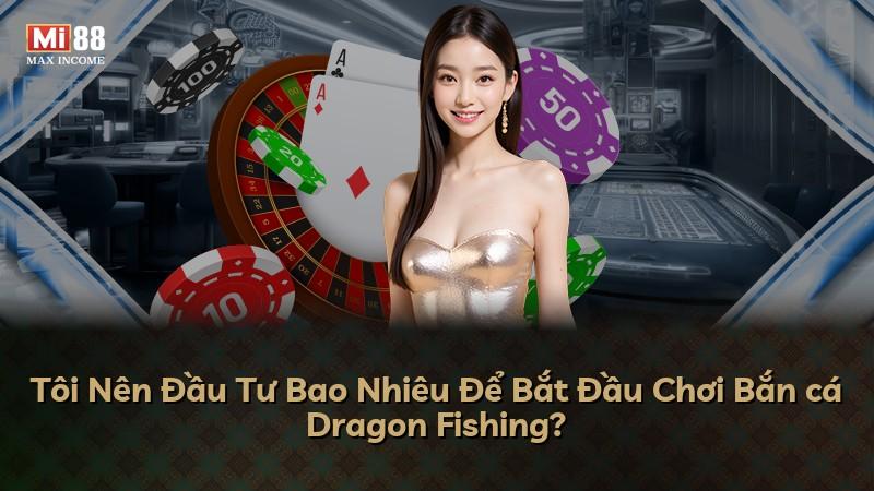 Tôi Nên Đầu Tư Bao Nhiêu Để Bắt Đầu Chơi Bắn cá Dragon Fishing?