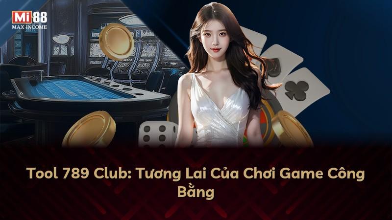 Tool 789 Club: Tương Lai Của Chơi Game Công Bằng