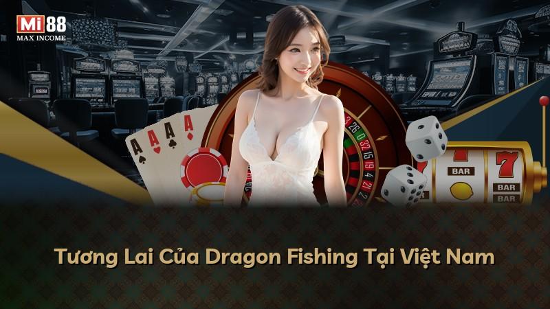 Tương Lai Của Dragon Fishing Tại Việt Nam