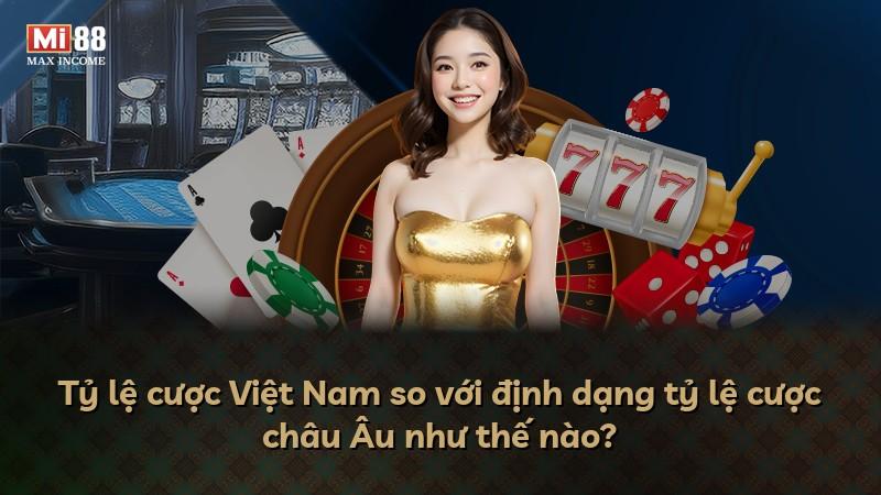 Tỷ lệ cược Việt Nam so với định dạng tỷ lệ cược châu Âu như thế nào?