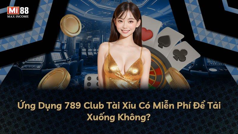 Ứng Dụng 789 Club Tài Xỉu Có Miễn Phí Để Tải Xuống Không?
