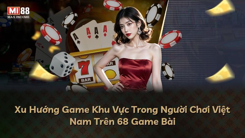Xu Hướng Game Khu Vực Trong Người Chơi Việt Nam Trên 68 Game Bài